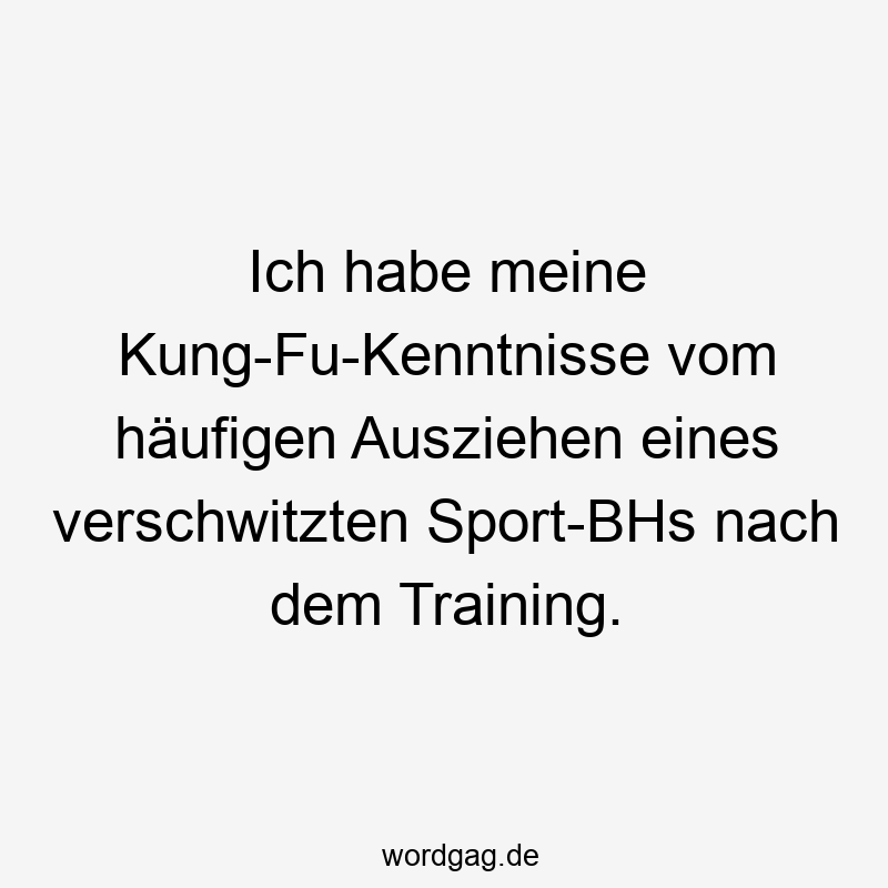 Ich habe meine Kung-Fu-Kenntnisse vom hÀufigen Ausziehen eines verschwitzten Sport-BHs nach dem Training.