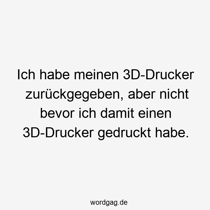 Ich habe meinen 3D-Drucker zurückgegeben, aber nicht bevor ich damit einen 3D-Drucker gedruckt habe.