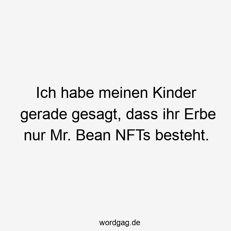 Ich habe meinen Kinder gerade gesagt, dass ihr Erbe nur Mr. Bean NFTs besteht.