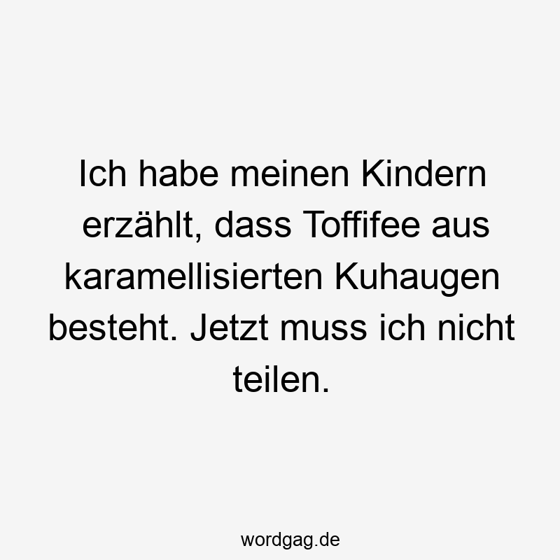 Ich habe meinen Kindern erzählt, dass Toffifee aus karamellisierten Kuhaugen besteht. Jetzt muss ich nicht teilen.