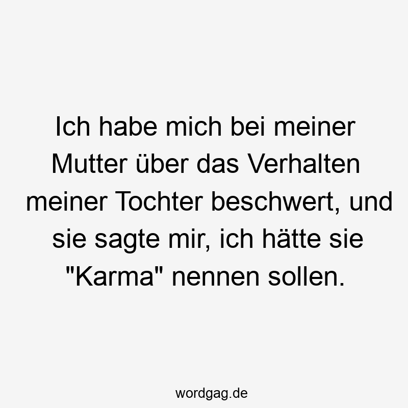 Ich habe mich bei meiner Mutter über das Verhalten meiner Tochter beschwert, und sie sagte mir, ich hätte sie „Karma“ nennen sollen.