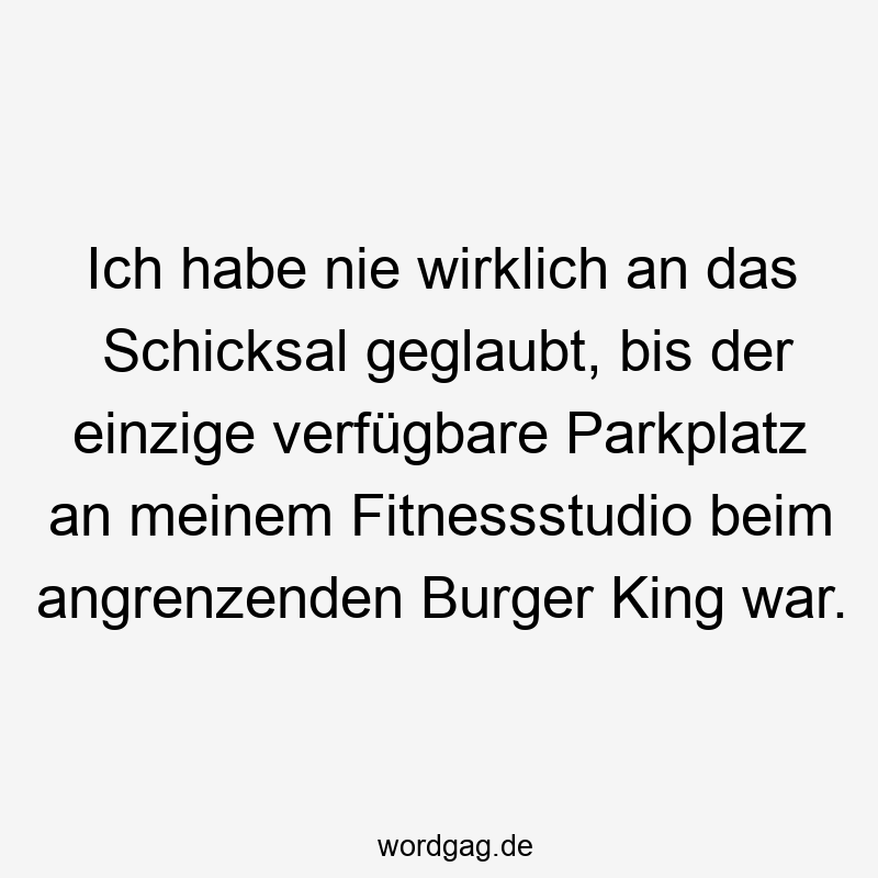 Ich habe nie wirklich an das Schicksal geglaubt, bis der einzige verfügbare Parkplatz an meinem Fitnessstudio beim angrenzenden Burger King war.