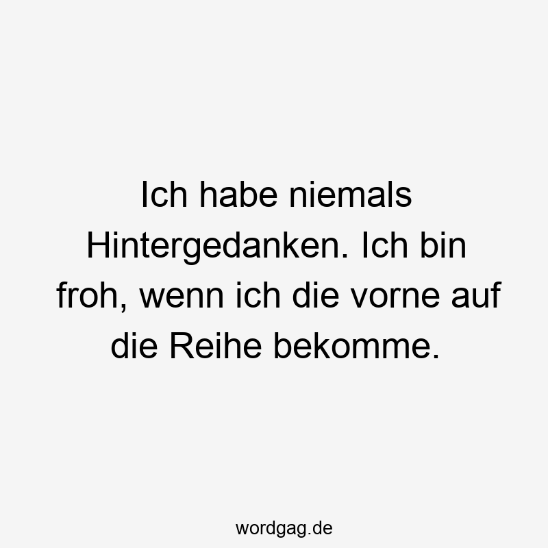 Lustige Hintergedanken Sprüche - Ich habe niemals Hintergedanken. Ich bin froh, wenn ich die vorne auf die Reihe bekomme.