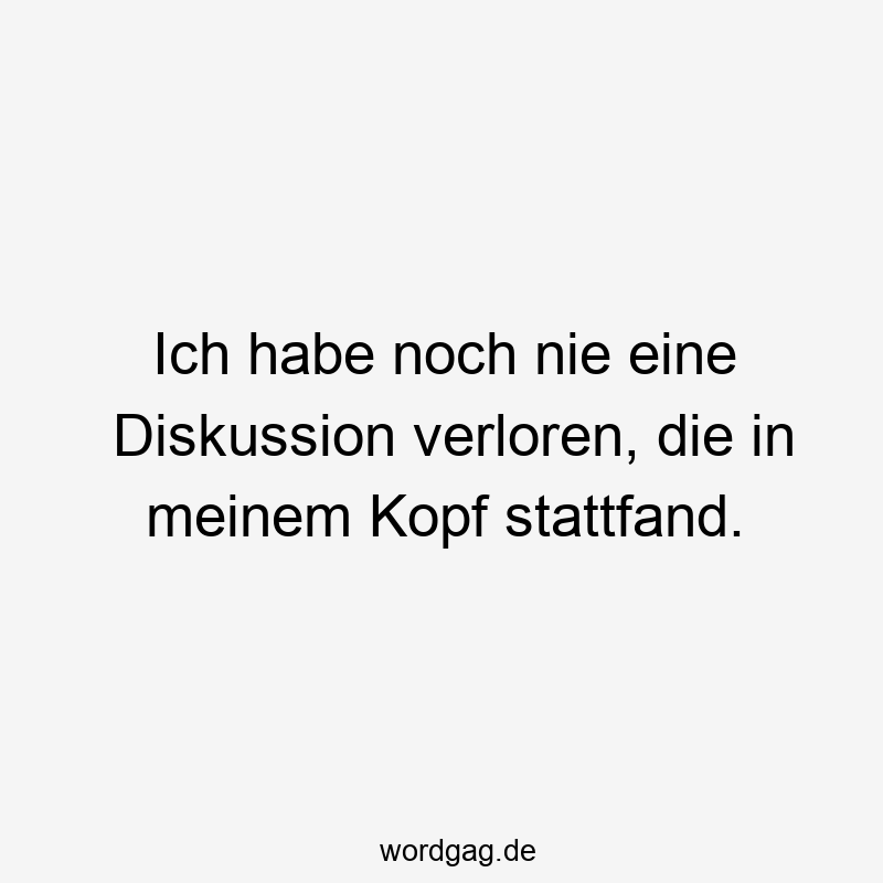 Ich habe noch nie eine Diskussion verloren, die in meinem Kopf stattfand.