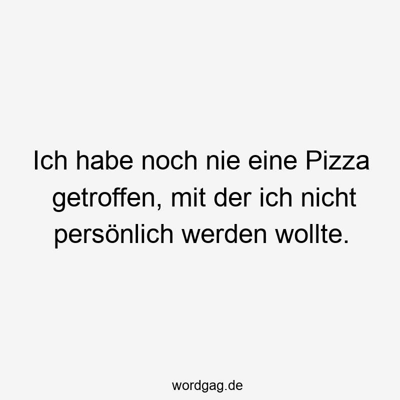 Ich habe noch nie eine Pizza getroffen, mit der ich nicht persönlich werden wollte.