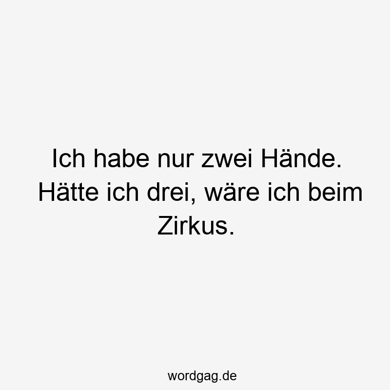 Ich habe nur zwei Hände. Hätte ich drei, wäre ich beim Zirkus.