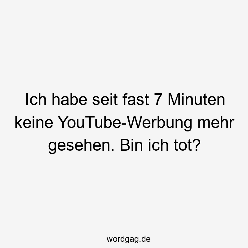 Ich habe seit fast 7 Minuten keine YouTube-Werbung mehr gesehen. Bin ich tot?