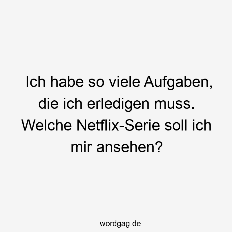 203 Lustige viele Sprüche - Ich habe so viele Aufgaben, die ich erledigen muss. Welche Netflix-Serie soll ich mir ansehen?
