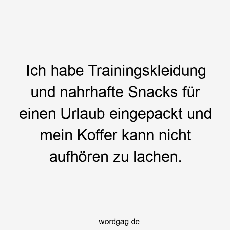 96 Lustige Faul Sprüche - Ich habe Trainingskleidung und nahrhafte Snacks für einen Urlaub eingepackt und mein Koffer kann nicht aufhören zu lachen.