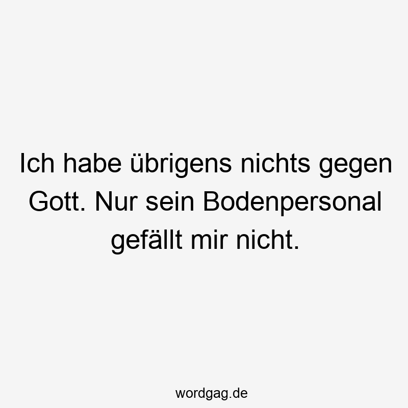 Ich habe übrigens nichts gegen Gott. Nur sein Bodenpersonal gefällt mir nicht.