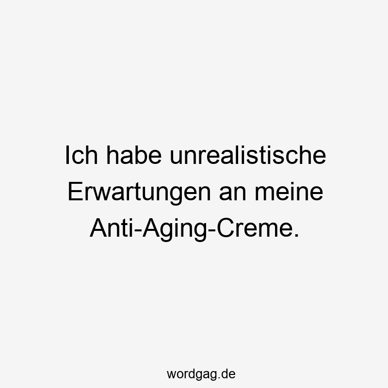 Ich habe unrealistische Erwartungen an meine Anti-Aging-Creme.
