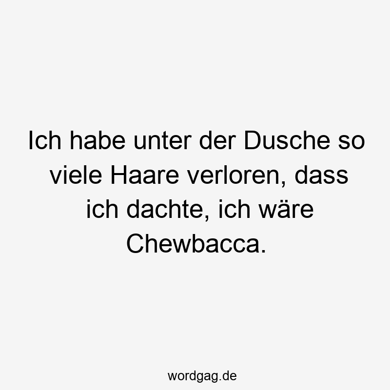 203 Lustige viele Sprüche - Ich habe unter der Dusche so viele Haare verloren, dass ich dachte, ich wäre Chewbacca.