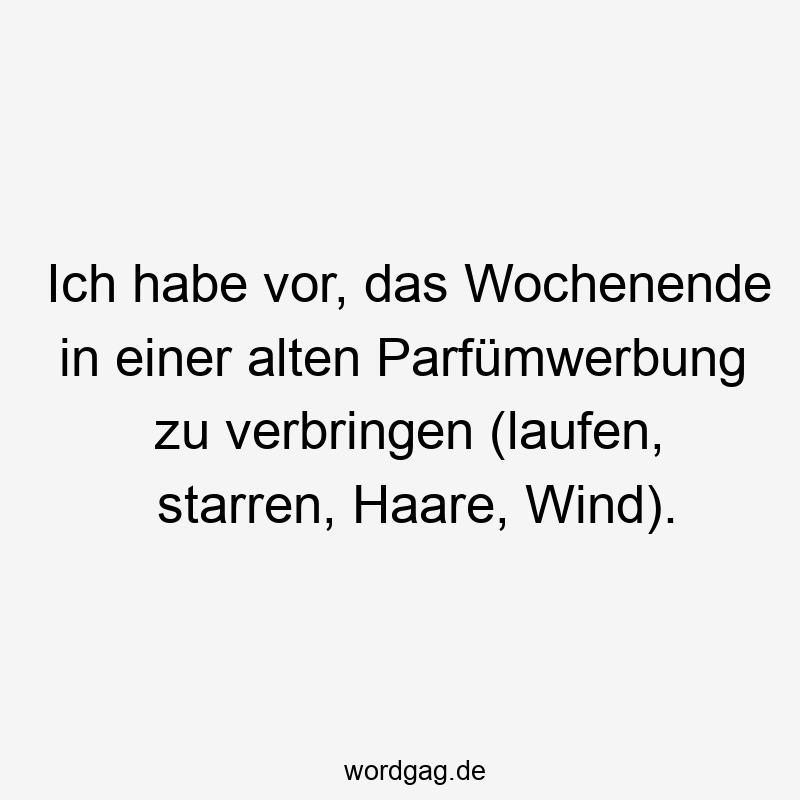 Ich habe vor, das Wochenende in einer alten Parfümwerbung zu verbringen (laufen, starren, Haare, Wind).