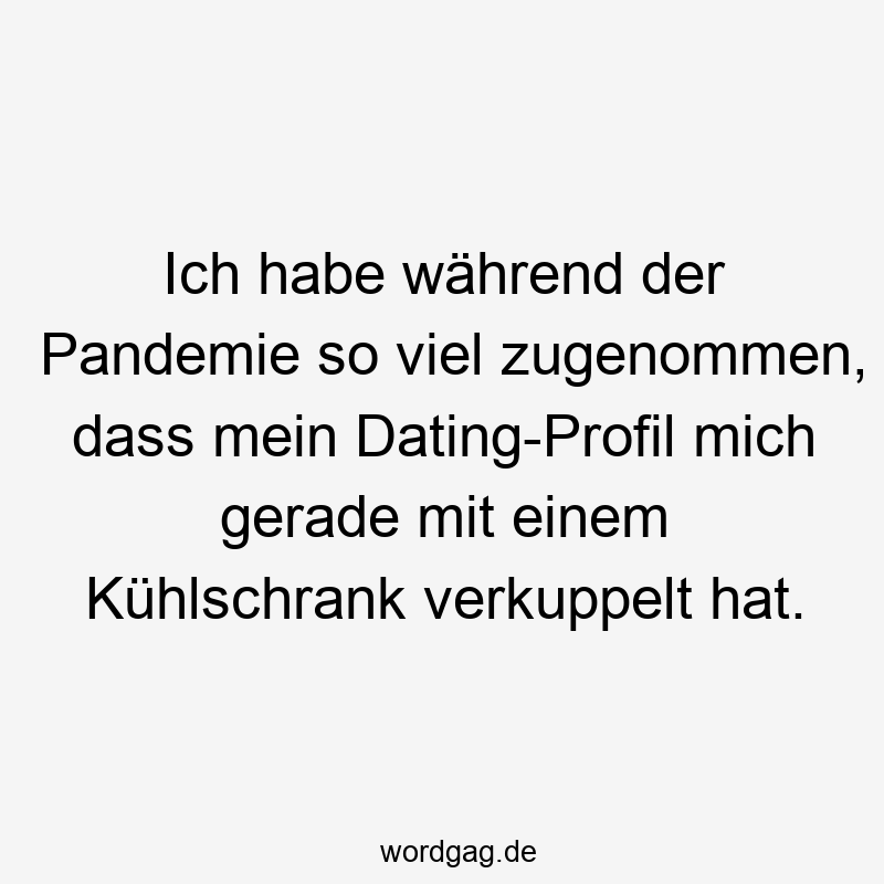 Ich habe während der Pandemie so viel zugenommen, dass mein Dating-Profil mich gerade mit einem Kühlschrank verkuppelt hat.