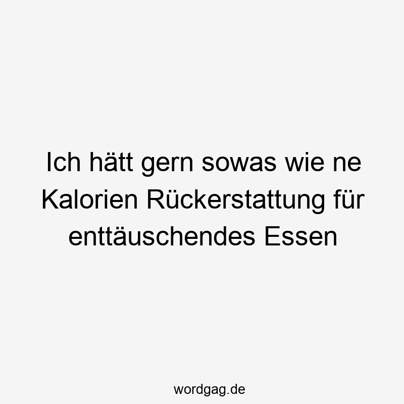 Lustige Sprüche: Rückerstattung - Ich hätt gern sowas wie ne Kalorien Rückerstattung für enttäuschendes Essen