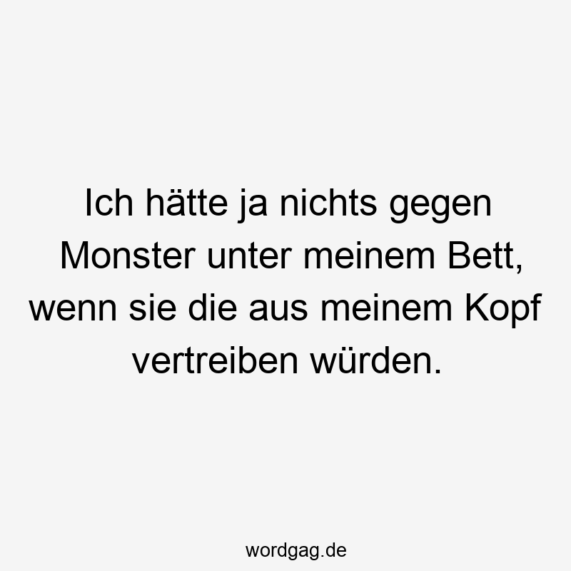 Ich hätte ja nichts gegen Monster unter meinem Bett, wenn sie die aus meinem Kopf vertreiben würden.