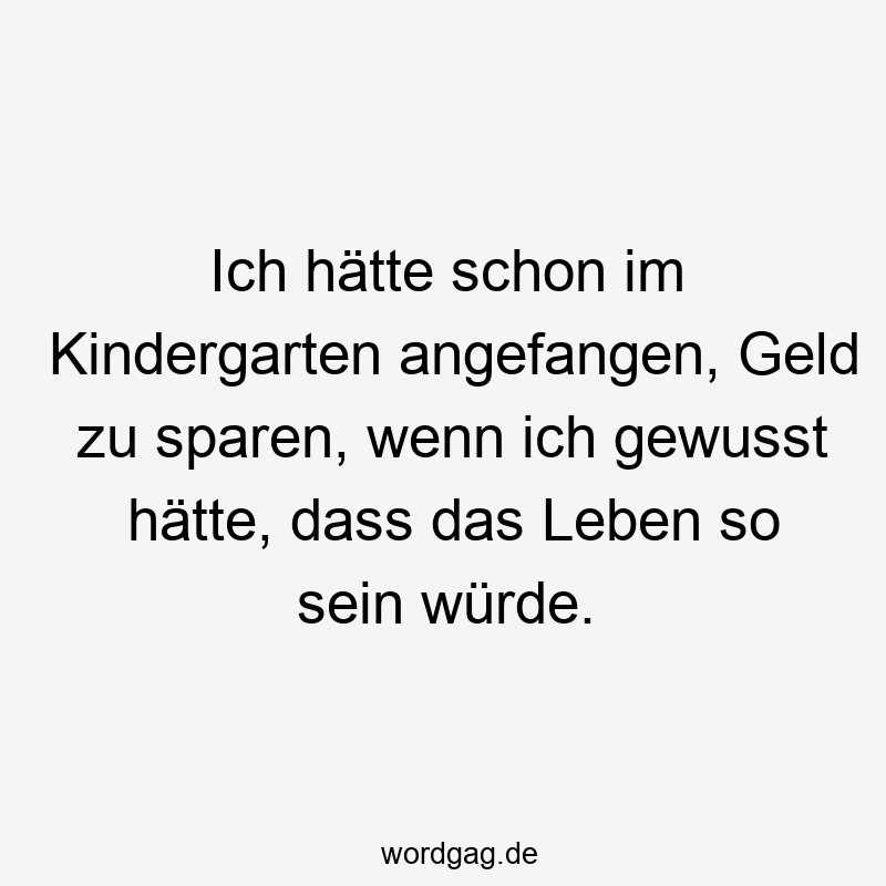Lustige Sprüche: Kindergarten - Ich hätte schon im Kindergarten angefangen, Geld zu sparen, wenn ich gewusst hätte, dass das Leben so sein würde.