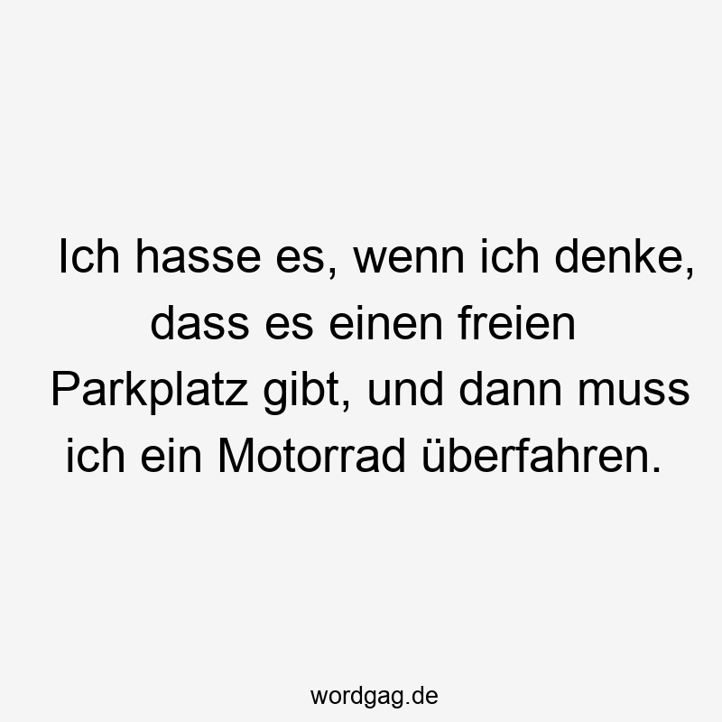 Ich hasse es, wenn ich denke, dass es einen freien Parkplatz gibt, und dann muss ich ein Motorrad überfahren.
