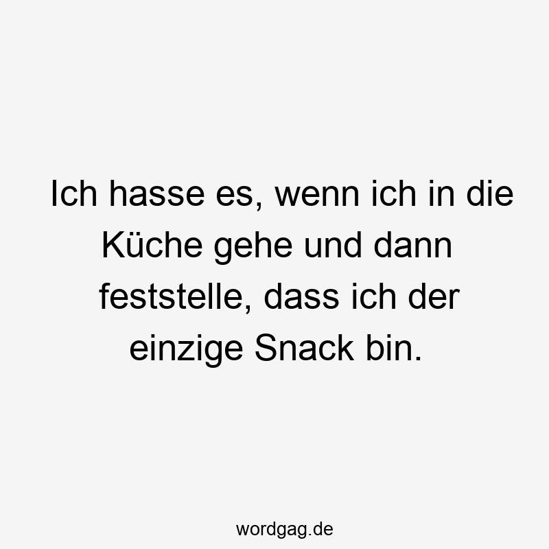 Ich hasse es, wenn ich in die Küche gehe und dann feststelle, dass ich der einzige Snack bin.