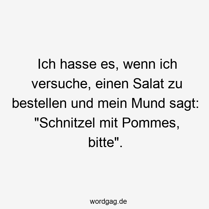 Ich hasse es, wenn ich versuche, einen Salat zu bestellen und mein Mund sagt: „Schnitzel mit Pommes, bitte“.