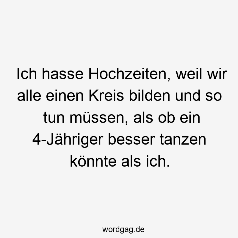 Ich hasse Hochzeiten, weil wir alle einen Kreis bilden und so tun müssen, als ob ein 4-Jähriger besser tanzen könnte als ich.