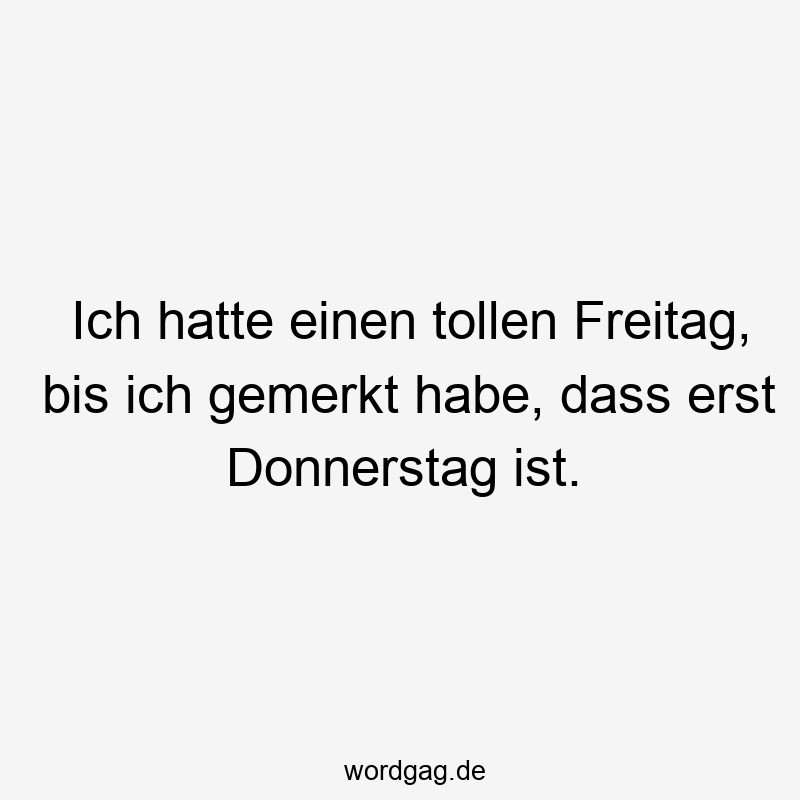 Lustige Sprüche: Freitag - Ich hatte einen tollen Freitag, bis ich gemerkt habe, dass erst Donnerstag ist.