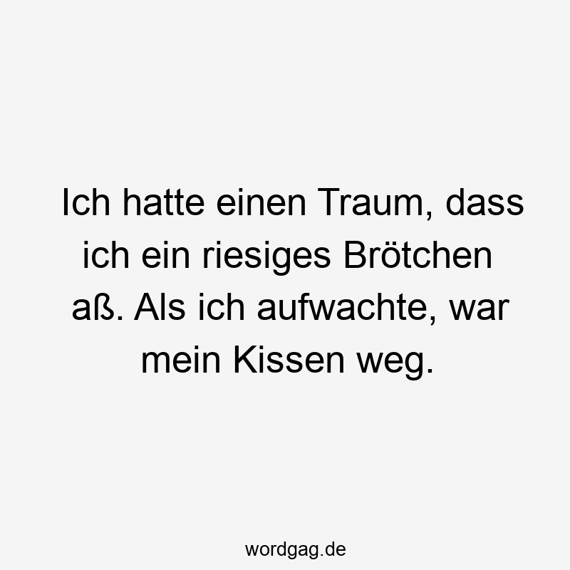 Lustige Sprüche: Traum - Ich hatte einen Traum, dass ich ein riesiges Brötchen aß. Als ich aufwachte, war mein Kissen weg.