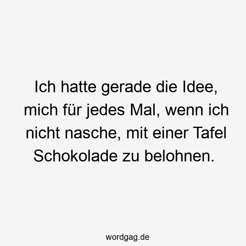 Ich hatte gerade die Idee, mich für jedes Mal, wenn ich nicht nasche, mit einer Tafel Schokolade zu belohnen.