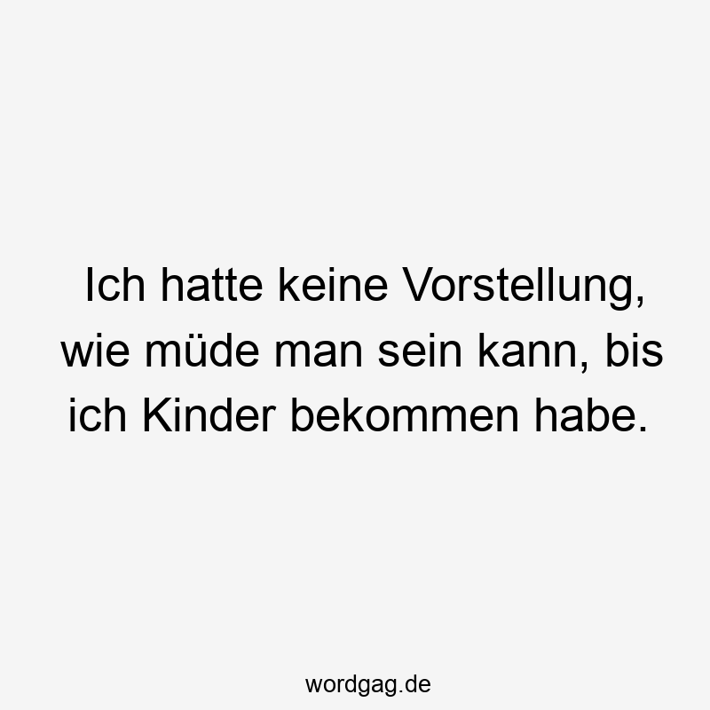 119 Lustige Müde Sprüche - Ich hatte keine Vorstellung, wie müde man sein kann, bis ich Kinder bekommen habe.