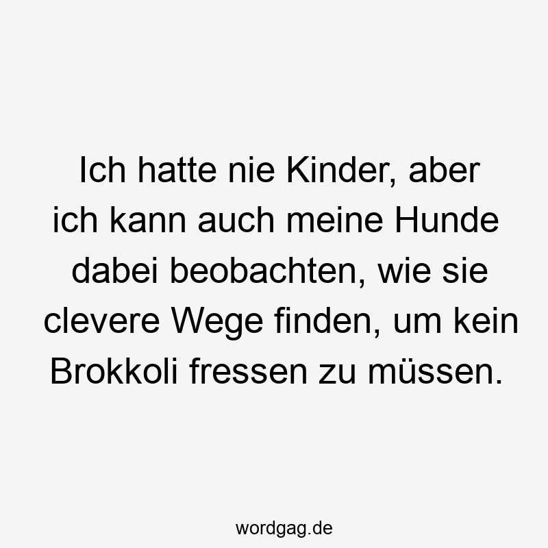 Ich hatte nie Kinder, aber ich kann auch meine Hunde dabei beobachten, wie sie clevere Wege finden, um kein Brokkoli fressen zu müssen.