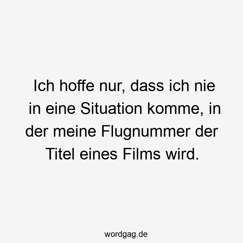 Lustige Sprüche: Titel - Ich hoffe nur, dass ich nie in eine Situation komme, in der meine Flugnummer der Titel eines Films wird.