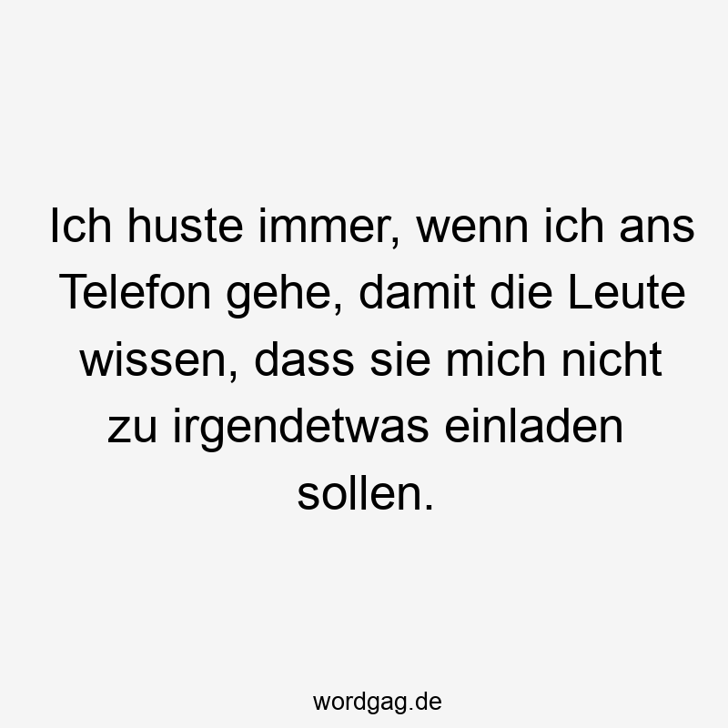 Ich huste immer, wenn ich ans Telefon gehe, damit die Leute wissen, dass sie mich nicht zu irgendetwas einladen sollen.