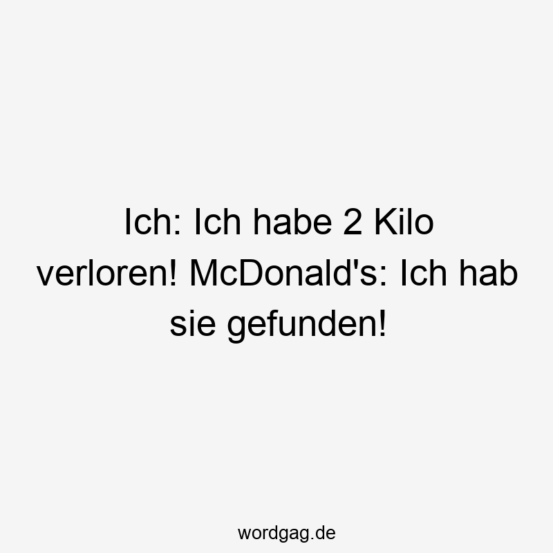 Ich: Ich habe 2 Kilo verloren! McDonald's: Ich hab sie gefunden!
