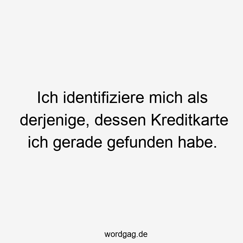 Ich identifiziere mich als derjenige, dessen Kreditkarte ich gerade gefunden habe.