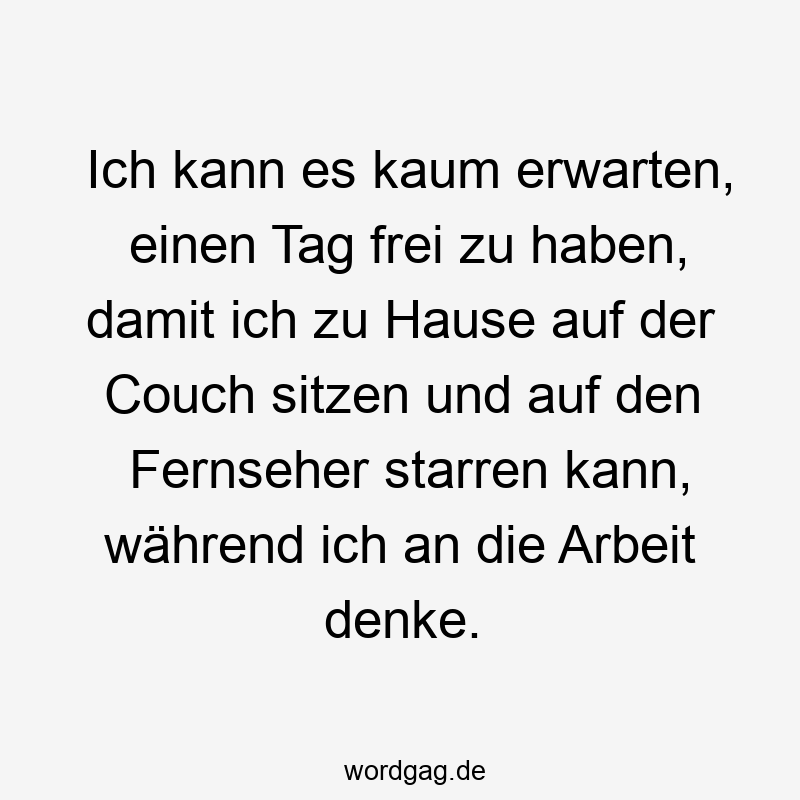 146 Lustige Freizeit Sprüche - Ich kann es kaum erwarten, einen Tag frei zu haben, damit ich zu Hause auf der Couch sitzen und auf den Fernseher starren kann, während ich an die Arbeit denke.