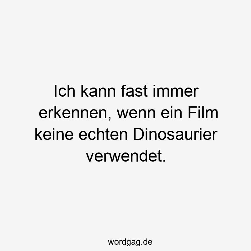 Ich kann fast immer erkennen, wenn ein Film keine echten Dinosaurier verwendet.