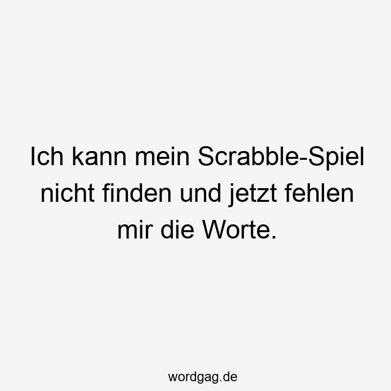 Lustige Sprüche: fehlen - Ich kann mein Scrabble-Spiel nicht finden und jetzt fehlen mir die Worte.