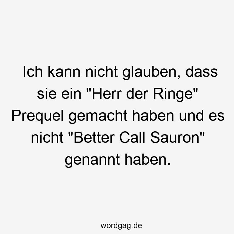 Ich kann nicht glauben, dass sie ein "Herr der Ringe" Prequel gemacht haben und es nicht "Better Call Sauron" genannt haben.