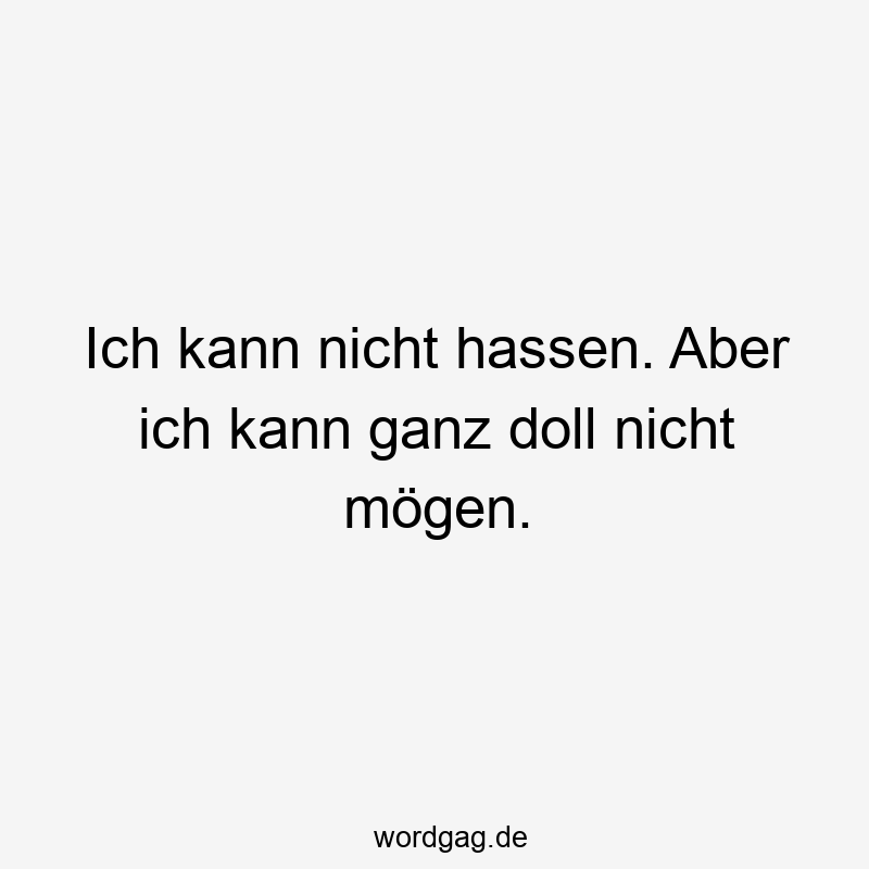 Ich kann nicht hassen. Aber ich kann ganz doll nicht mögen.