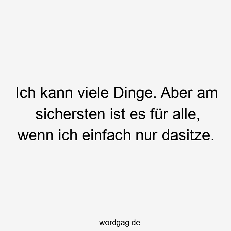 203 Lustige viele Sprüche - Ich kann viele Dinge. Aber am sichersten ist es für alle, wenn ich einfach nur dasitze.