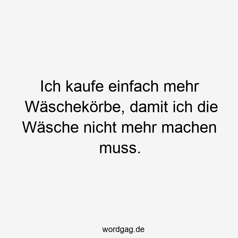96 Lustige Faul Sprüche - Ich kaufe einfach mehr Wäschekörbe, damit ich die Wäsche nicht mehr machen muss.