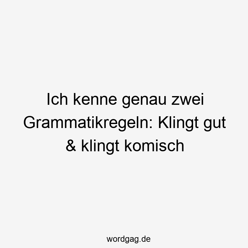 Ich kenne genau zwei Grammatikregeln: Klingt gut & klingt komisch