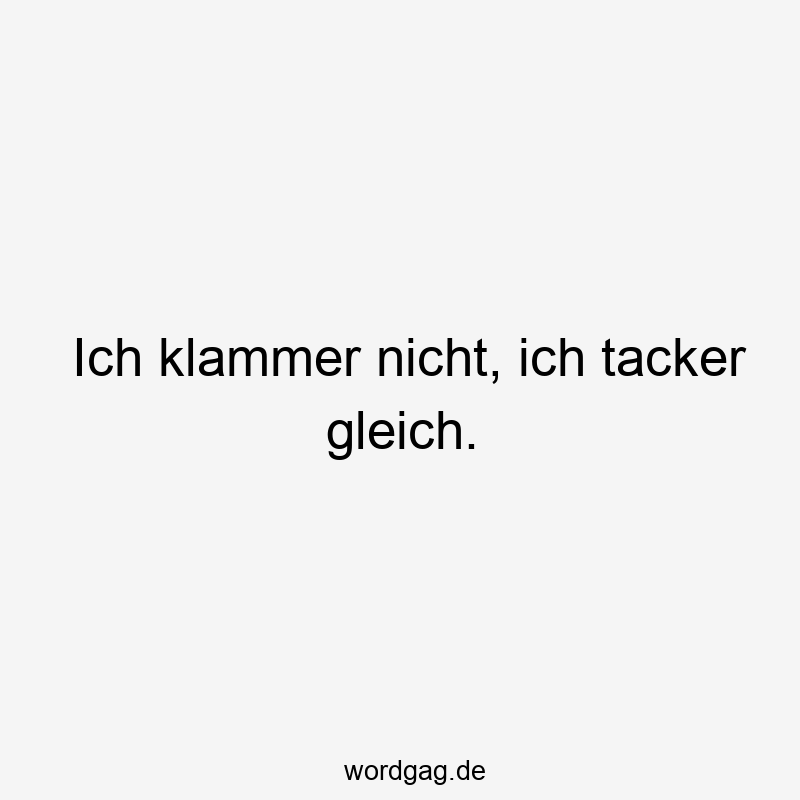 Lustige Sprüche: Gleich - Ich klammer nicht, ich tacker gleich.