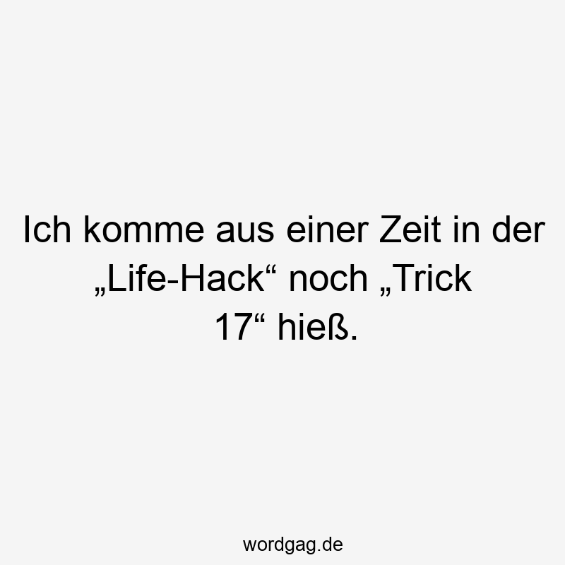Ich komme aus einer Zeit in der „Life-Hack“ noch „Trick 17“ hieß.