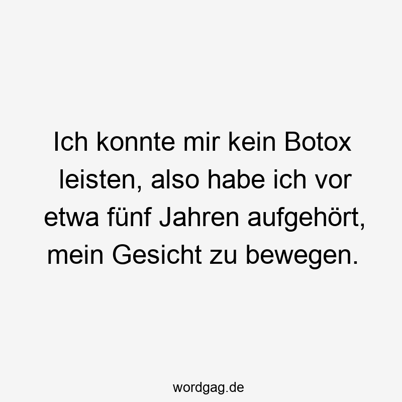 Lustige Sprüche: Botox - Ich konnte mir kein Botox leisten, also habe ich vor etwa fünf Jahren aufgehört, mein Gesicht zu bewegen.