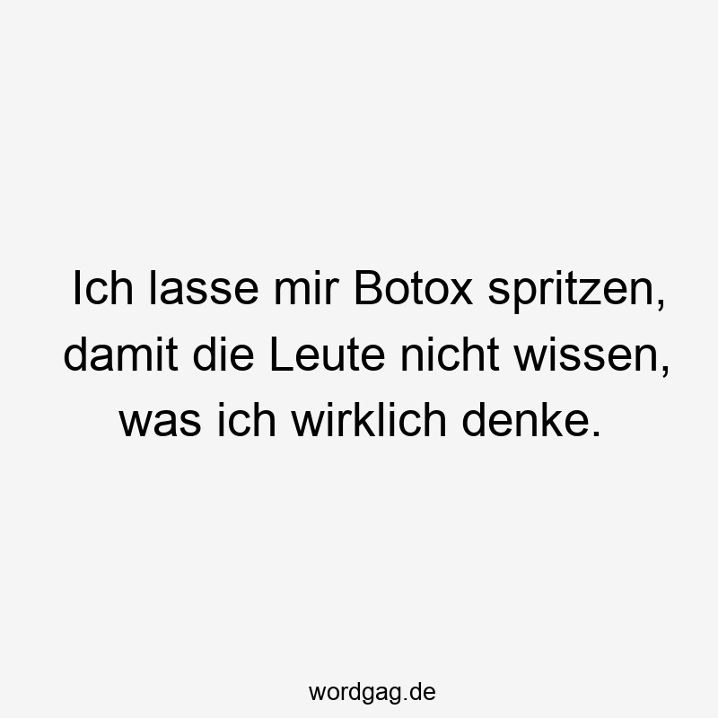 Lustige Sprüche: Botox - Ich lasse mir Botox spritzen, damit die Leute nicht wissen, was ich wirklich denke.