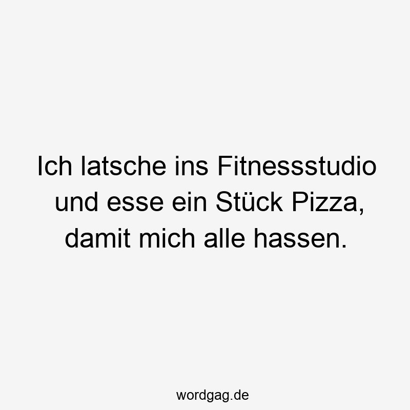 Ich latsche ins Fitnessstudio und esse ein Stück Pizza, damit mich alle hassen.