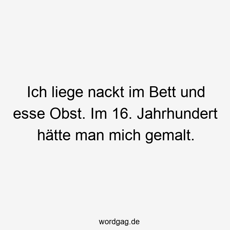 Ich liege nackt im Bett und esse Obst. Im 16. Jahrhundert hätte man mich gemalt.