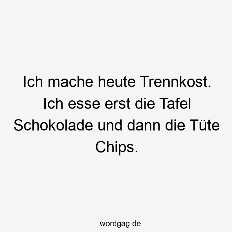 Ich mache heute Trennkost. Ich esse erst die Tafel Schokolade und dann die Tüte Chips.