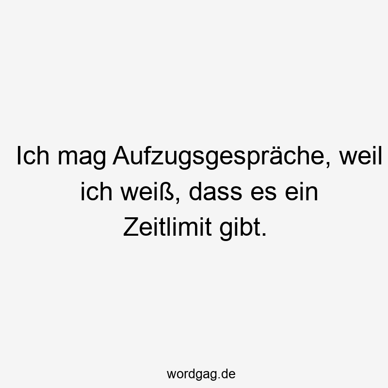 Ich mag Aufzugsgespräche, weil ich weiß, dass es ein Zeitlimit gibt.